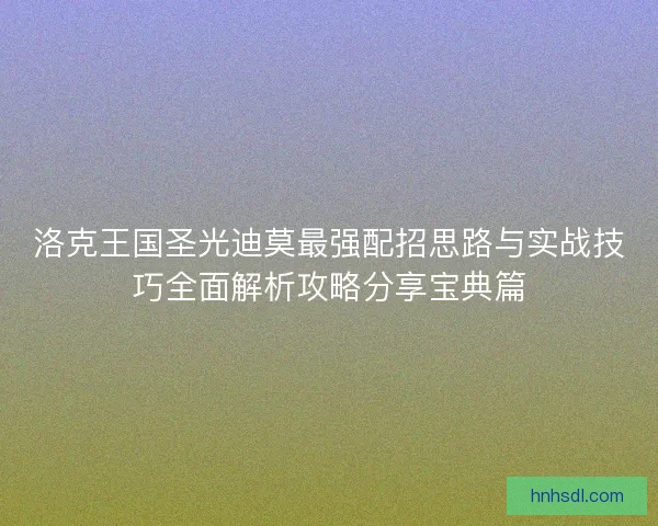 洛克王国圣光迪莫最强配招思路与实战技巧全面解析攻略分享宝典篇