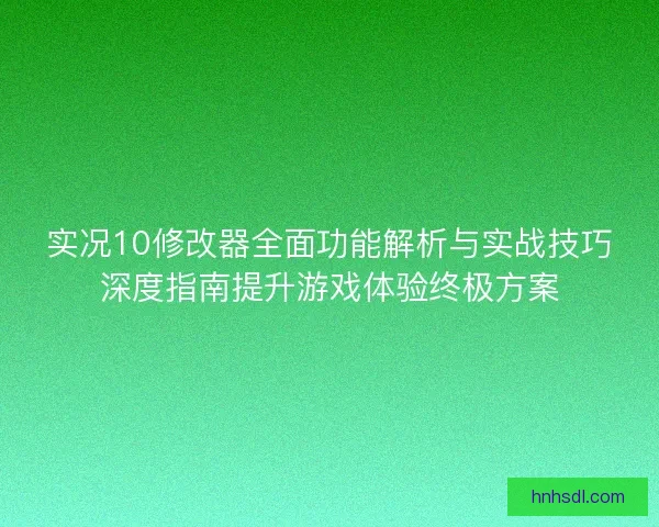 实况10修改器全面功能解析与实战技巧深度指南提升游戏体验终极方案