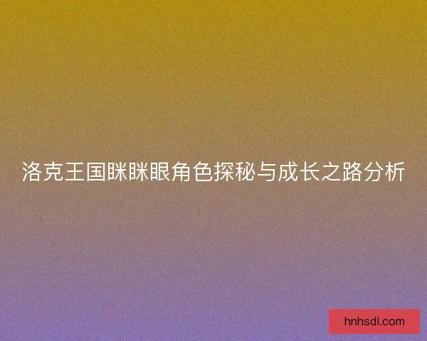 洛克王国眯眯眼角色探秘与成长之路分析